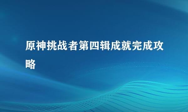 原神挑战者第四辑成就完成攻略