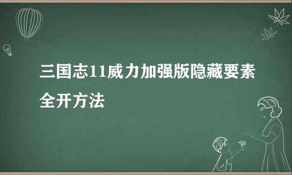 三国志11威力加强版隐藏要素全开方法