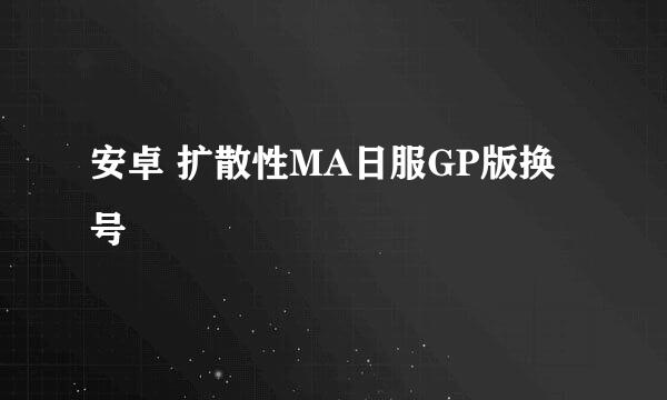 安卓 扩散性MA日服GP版换号