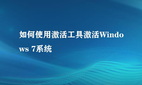 如何使用激活工具激活Windows 7系统