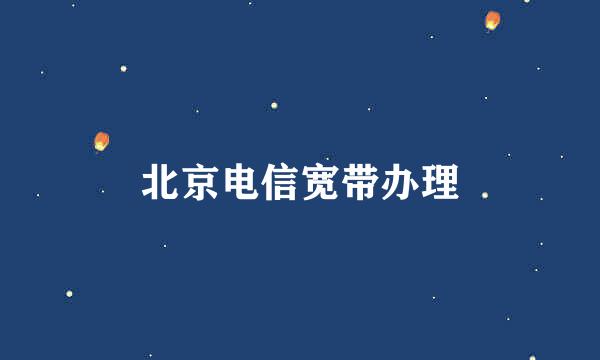 北京电信宽带办理