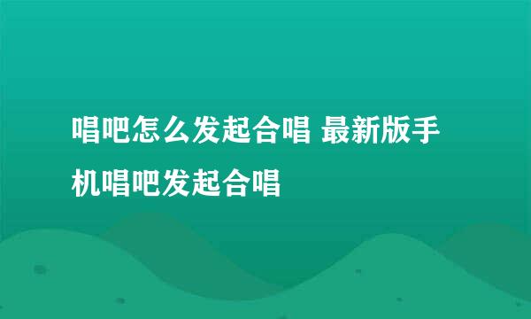 唱吧怎么发起合唱 最新版手机唱吧发起合唱