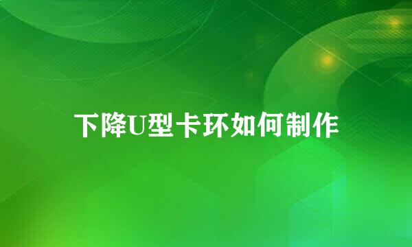 下降U型卡环如何制作