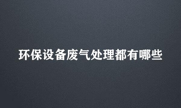 环保设备废气处理都有哪些