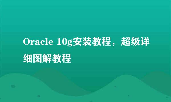 Oracle 10g安装教程，超级详细图解教程