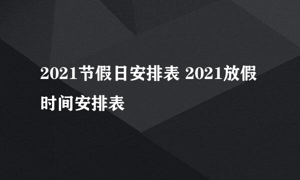 2021节假日安排表 2021放假时间安排表