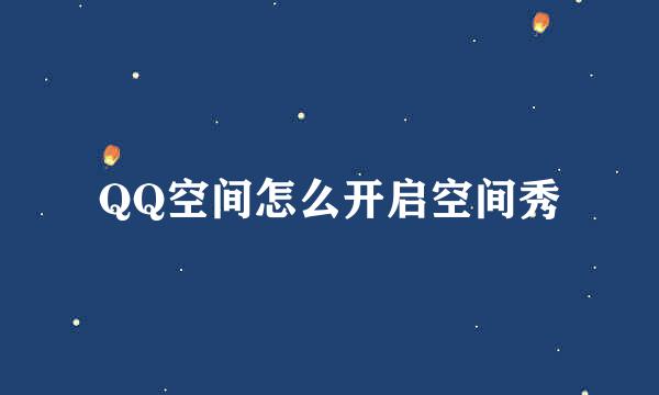 QQ空间怎么开启空间秀