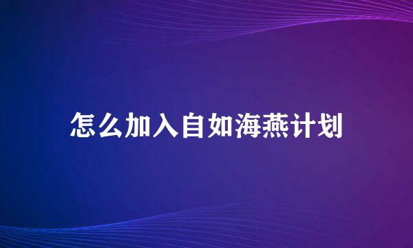 怎么加入自如海燕计划