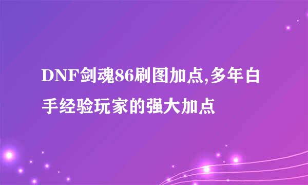 DNF剑魂86刷图加点,多年白手经验玩家的强大加点