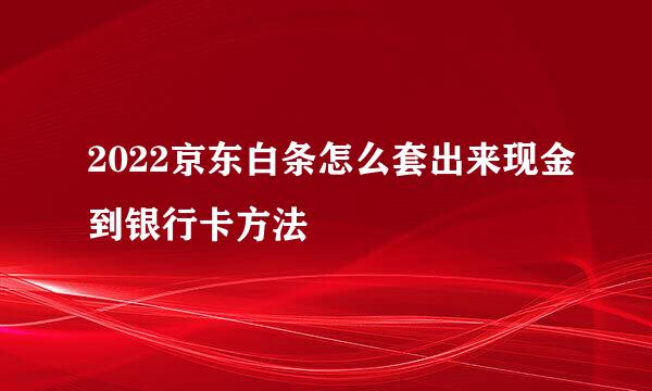 2022京东白条怎么套出来现金到银行卡方法