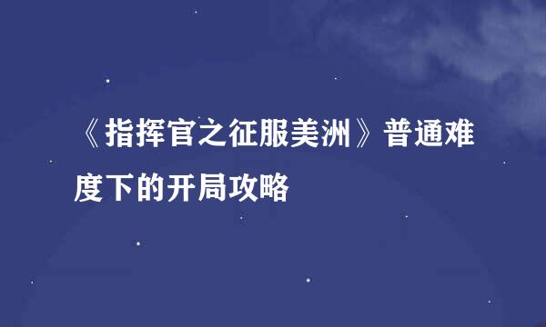 《指挥官之征服美洲》普通难度下的开局攻略