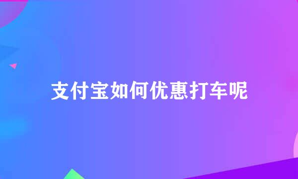 支付宝如何优惠打车呢