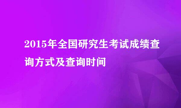 2015年全国研究生考试成绩查询方式及查询时间