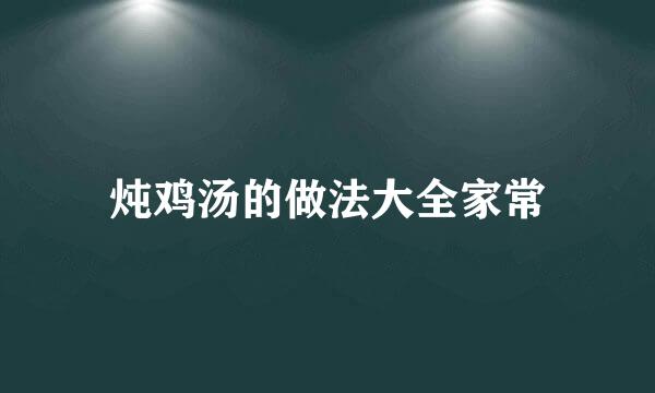 炖鸡汤的做法大全家常