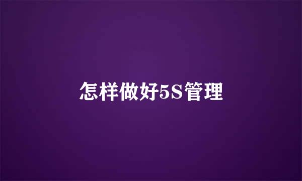 怎样做好5S管理