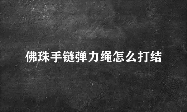 佛珠手链弹力绳怎么打结