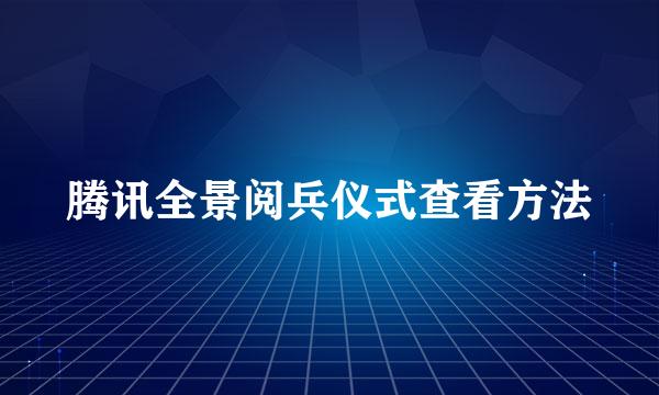 腾讯全景阅兵仪式查看方法