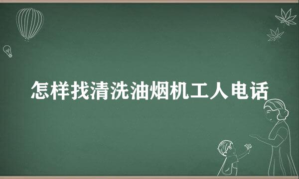 怎样找清洗油烟机工人电话