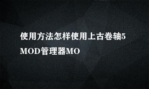 使用方法怎样使用上古卷轴5MOD管理器MO