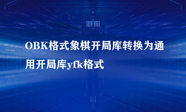 OBK格式象棋开局库转换为通用开局库yfk格式