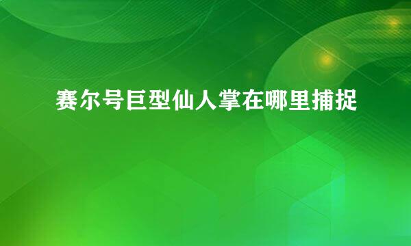 赛尔号巨型仙人掌在哪里捕捉