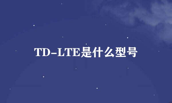 TD-LTE是什么型号