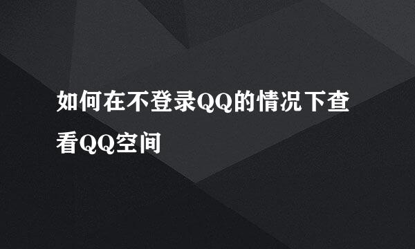 如何在不登录QQ的情况下查看QQ空间