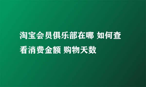 淘宝会员俱乐部在哪 如何查看消费金额 购物天数