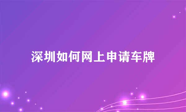 深圳如何网上申请车牌