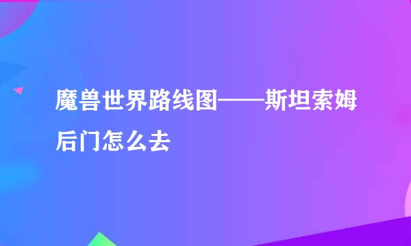 魔兽世界路线图——斯坦索姆后门怎么去