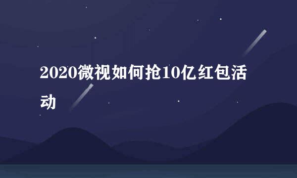 2020微视如何抢10亿红包活动