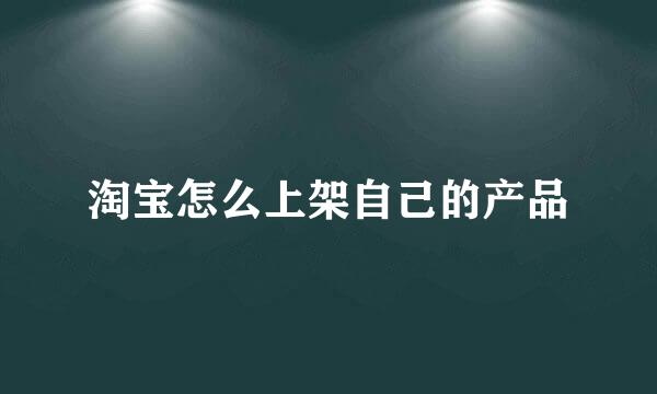 淘宝怎么上架自己的产品