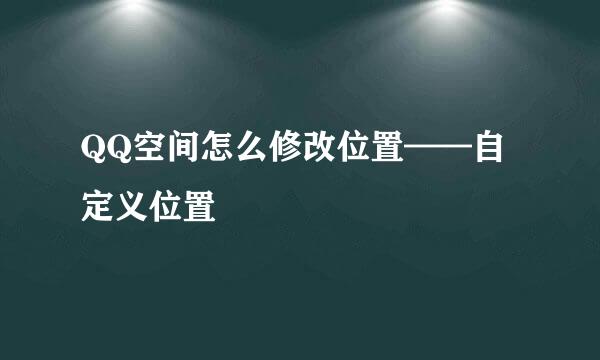 QQ空间怎么修改位置——自定义位置