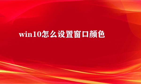 win10怎么设置窗口颜色