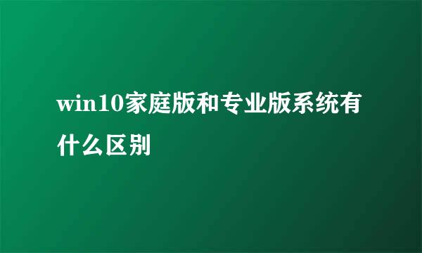 win10家庭版和专业版系统有什么区别