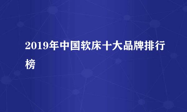 2019年中国软床十大品牌排行榜