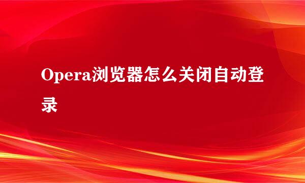 Opera浏览器怎么关闭自动登录