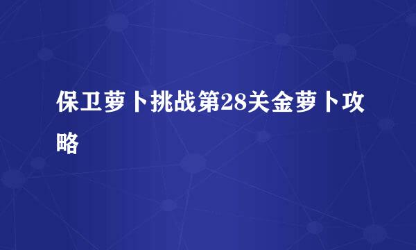 保卫萝卜挑战第28关金萝卜攻略