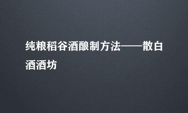 纯粮稻谷酒酿制方法——散白酒酒坊