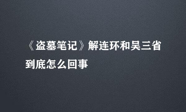 《盗墓笔记》解连环和吴三省到底怎么回事