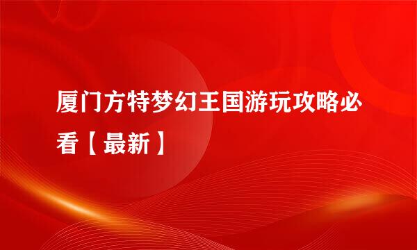 厦门方特梦幻王国游玩攻略必看【最新】