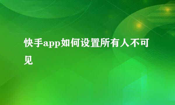 快手app如何设置所有人不可见