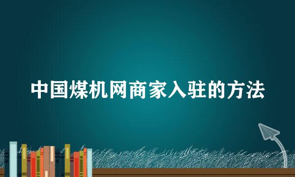 中国煤机网商家入驻的方法