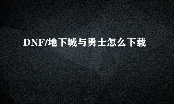 DNF/地下城与勇士怎么下载