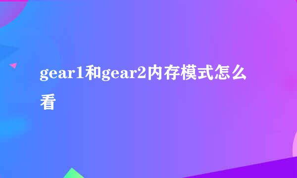 gear1和gear2内存模式怎么看