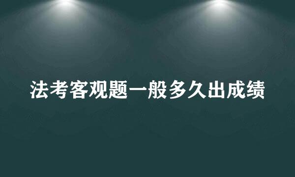 法考客观题一般多久出成绩