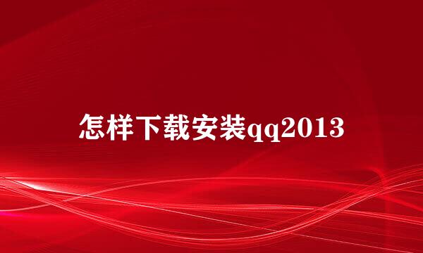 怎样下载安装qq2013