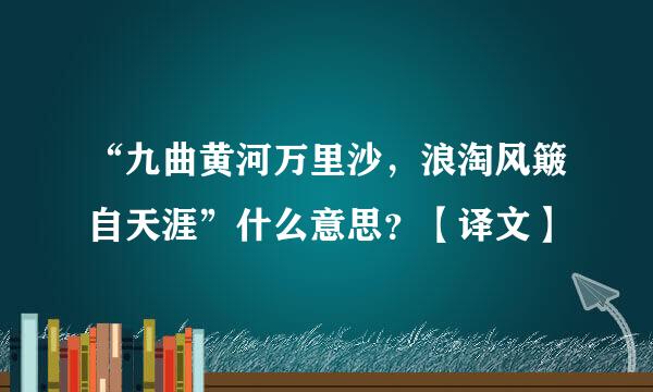 “九曲黄河万里沙，浪淘风簸自天涯”什么意思？【译文】