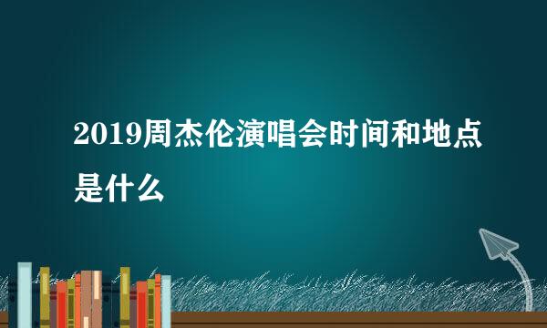 2019周杰伦演唱会时间和地点是什么