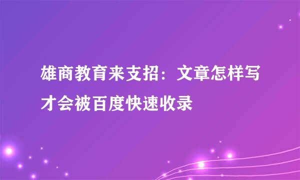 雄商教育来支招：文章怎样写才会被百度快速收录